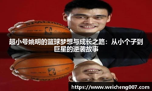 超小号姚明的篮球梦想与成长之路：从小个子到巨星的逆袭故事