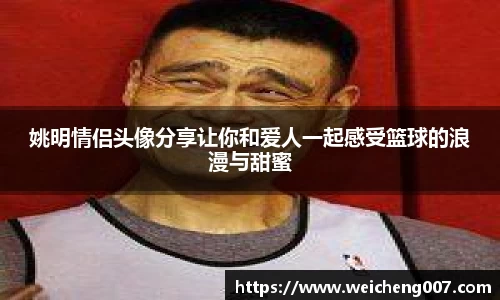 姚明情侣头像分享让你和爱人一起感受篮球的浪漫与甜蜜