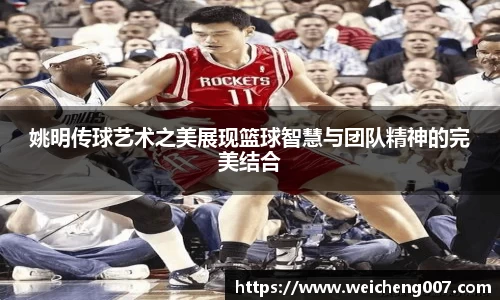 姚明传球艺术之美展现篮球智慧与团队精神的完美结合