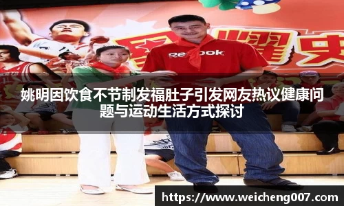 姚明因饮食不节制发福肚子引发网友热议健康问题与运动生活方式探讨