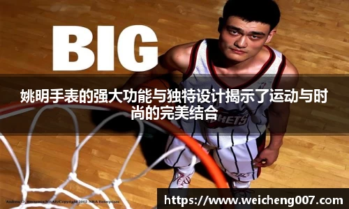姚明手表的强大功能与独特设计揭示了运动与时尚的完美结合