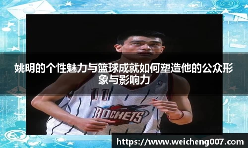 姚明的个性魅力与篮球成就如何塑造他的公众形象与影响力