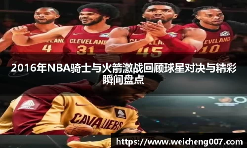 2016年NBA骑士与火箭激战回顾球星对决与精彩瞬间盘点