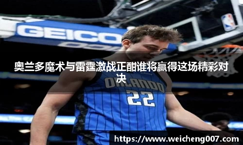 奥兰多魔术与雷霆激战正酣谁将赢得这场精彩对决