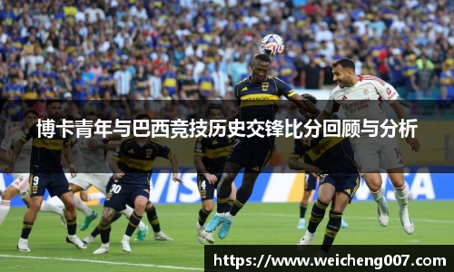 博卡青年与巴西竞技历史交锋比分回顾与分析