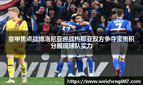 意甲焦点战博洛尼亚迎战热那亚双方争夺宝贵积分展现球队实力